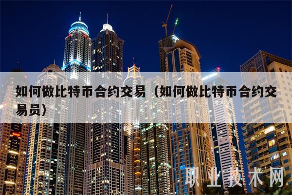 如何做比特币合约交易（如何做比特币合约交易员）