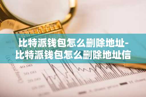 比特派钱包怎么删除地址-比特派钱包怎么删除地址信息