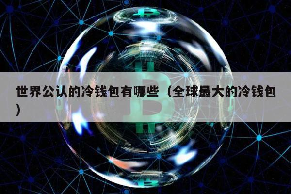 世界公认的冷钱包有哪些（全球最大的冷钱包）