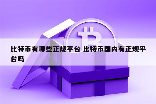 比特币有哪些 交易平台安全可信 比特币国内有正规安全的平台吗