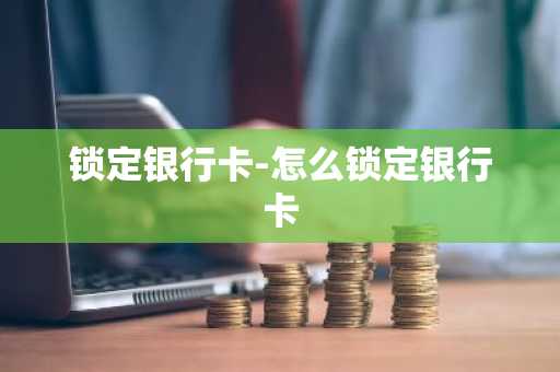 锁定银行卡-怎么锁定银行卡