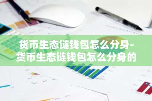 货币生态链钱包怎么分身-货币生态链钱包怎么分身的