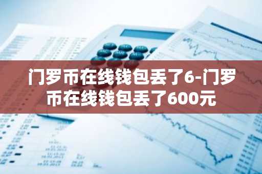 门罗币在线钱包丢了6-门罗币在线钱包丢了600元