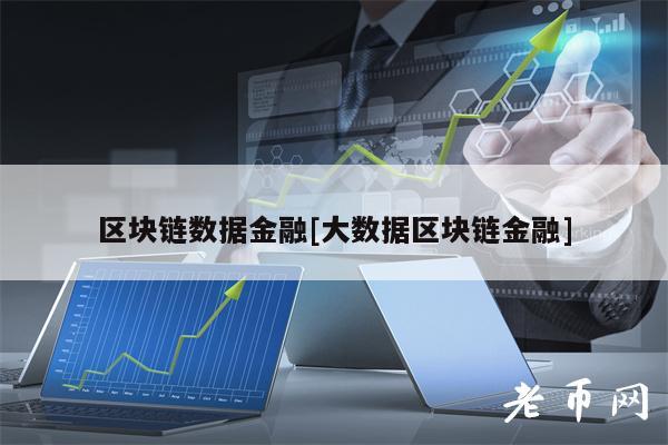区块链数据金融[大数据区块链金融]