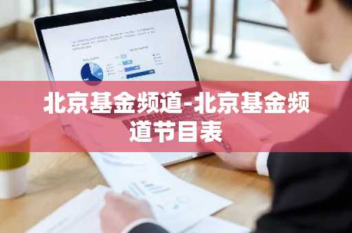北京基金频道-北京基金频道节目表