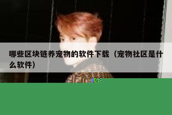 哪些区块链养宠物的软件下载（宠物社区是什么软件）