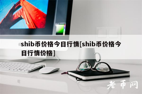 shib币价格今日行情[shib币价格今日行情价格]
