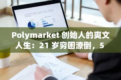 Polymarket 创始人的爽文人生：21 岁穷困潦倒，5 年后成亿万富翁