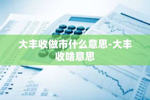 大丰收做市什么意思-大丰收啥意思