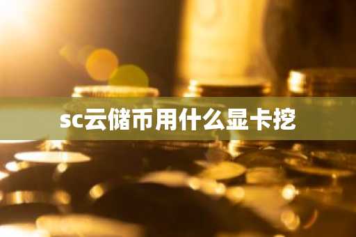 sc云储币用什么显卡挖