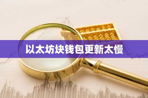 以太坊块钱包更新太慢