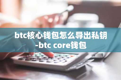 btc核心钱包怎么导出私钥-btc core钱包