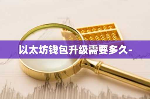 以太坊钱包升级需要多久-