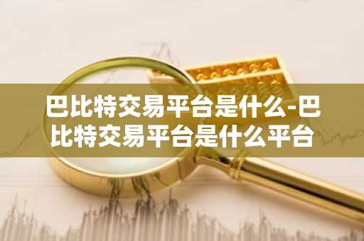 巴比特交易平台是什么-巴比特交易平台是什么平台