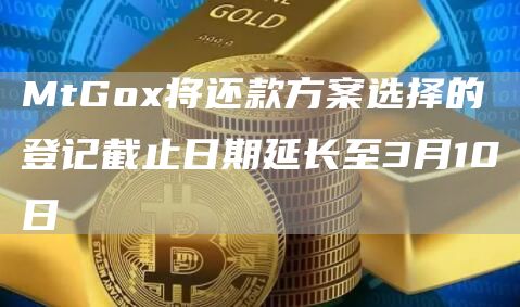 MtGo将还款方案选择的登记截止日期延长至3月10日