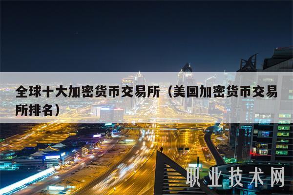 全球十大加密货币交易所（美国加密货币交易所排名）