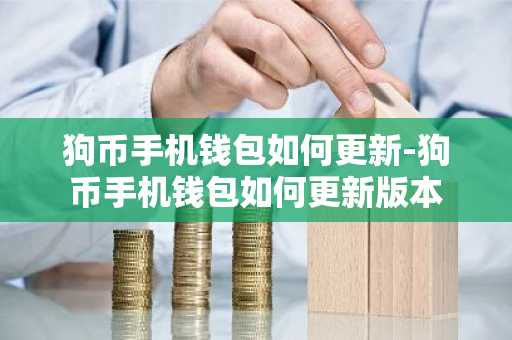 狗币手机钱包如何更新-狗币手机钱包如何更新版本