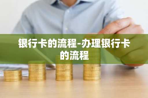 银行卡的流程-办理银行卡的流程