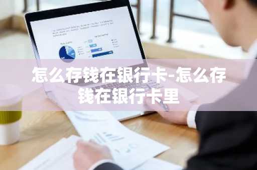 怎么存钱在银行卡-怎么存钱在银行卡里
