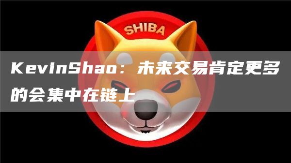 KevinShao：未来交易肯定更多的会集中在链上