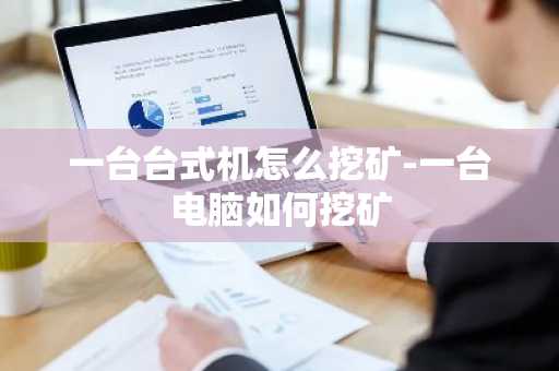 一台台式机怎么挖矿-一台电脑如何挖矿