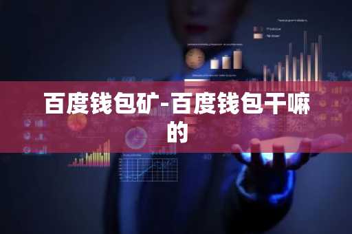百度钱包矿-百度钱包干嘛的