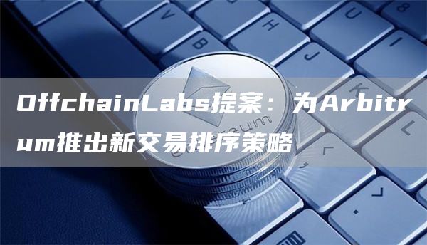 OffchainLabs提案：为Arbitrum推出新交易排序策略