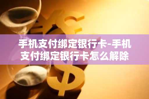 手机支付绑定银行卡-手机支付绑定银行卡怎么解除