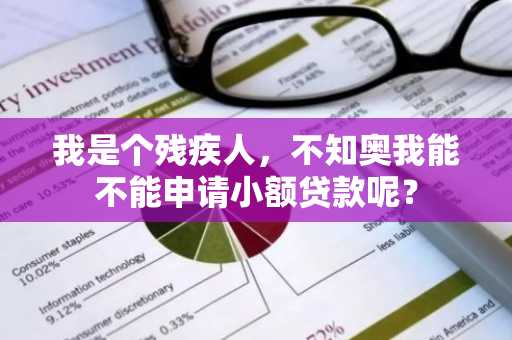 我是个残疾人，不知奥我能不能申请小额贷款呢？