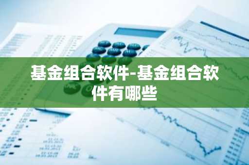 基金组合软件-基金组合软件有哪些