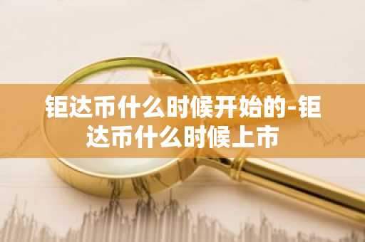 钜达币什么时候开始的-钜达币什么时候上市