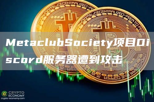 MetaclubSociety项目Discord服务器遭到攻击