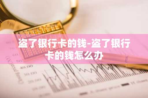 盗了银行卡的钱-盗了银行卡的钱怎么办