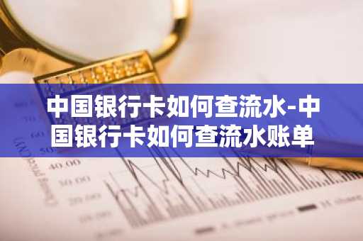 中国银行卡如何查流水-中国银行卡如何查流水账单