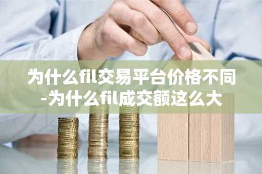 为什么fil交易平台价格不同-为什么fil成交额这么大