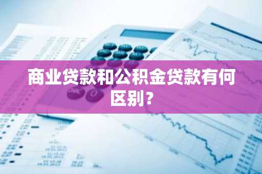 商业贷款和公积金贷款有何区别？