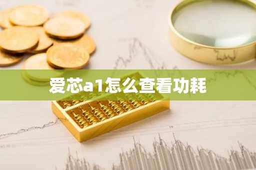 爱芯a1怎么查看功耗