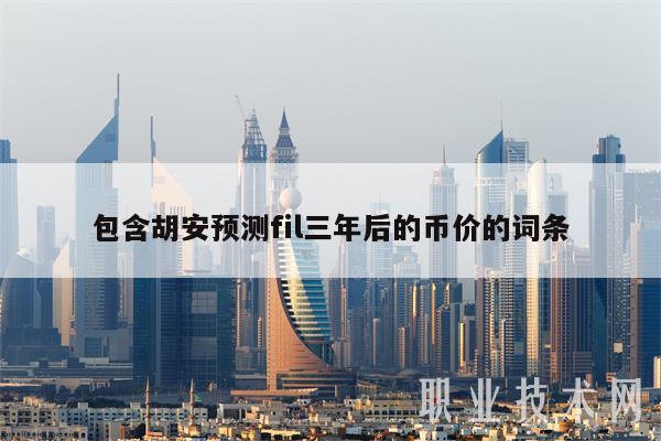 包含胡安预测fil三年后的币价的词条