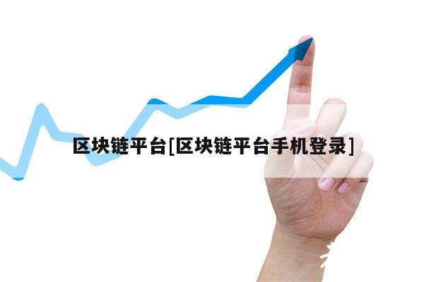 区块链平台[区块链平台手机登录]