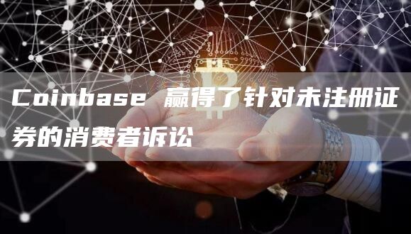 Coinbase 赢得了针对未注册证券的消费者诉讼