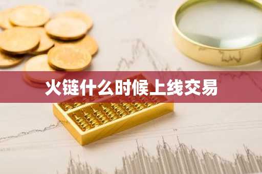 火链什么时候上线交易