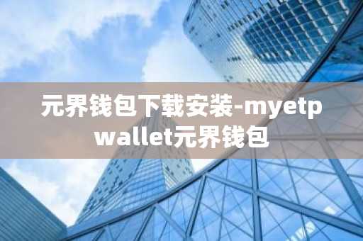 元界钱包下载安装-myetpwallet元界钱包
