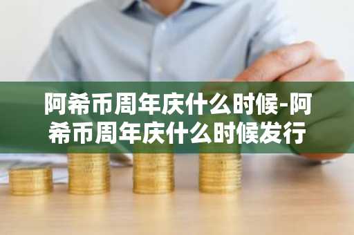 阿希币周年庆什么时候-阿希币周年庆什么时候发行