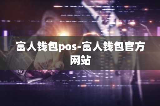 富人钱包pos-富人钱包官方网站