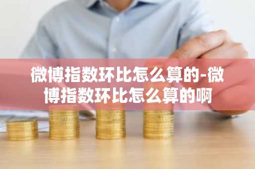 微博指数环比怎么算的-微博指数环比怎么算的啊