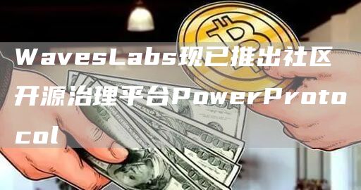 WavesLabs现已推出社区开源治理平台PowerProtocol