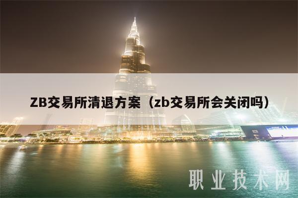ZB交易所清退方案（zb交易所会关闭吗）