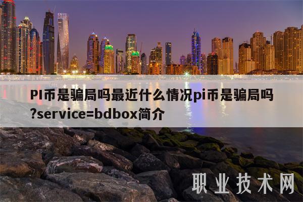 PI币是骗局吗最近什么情况pi币是骗局吗？srvic=bdbo简介