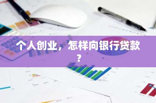 个人创业，怎样向银行贷款？