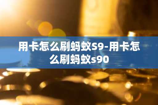 用卡怎么刷蚂蚁S9-用卡怎么刷蚂蚁s90